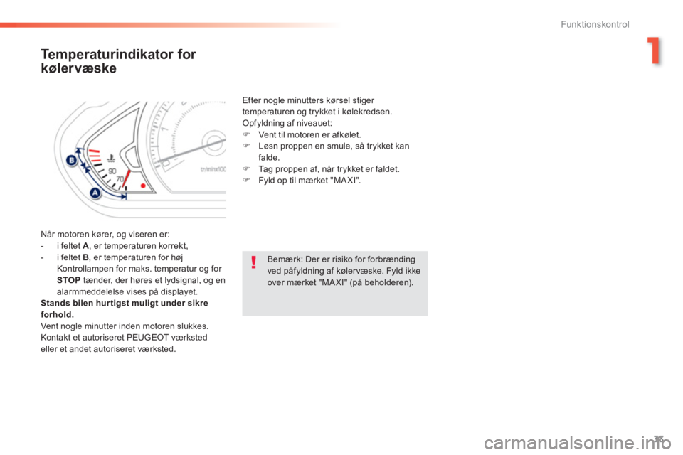PEUGEOT 2008 2013  Brugsanvisning (in Danish) 1
33
Funktionskontrol
Temperaturindikator for 
kølervæske
  Når motoren kører, og viseren er:
   
 
-  i feltet A, er temperaturen korrekt ,
   
-  i feltet B 
, er temperaturen for højKontrollam
