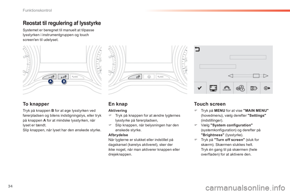 PEUGEOT 2008 2013  Brugsanvisning (in Danish) 34
Funktionskontrol
Reostat til regulering af lysstyrke
Systemet er beregnet til manuelt at tilpasse lysstyrken i instrumentgruppen og touch screenen til udelyset.
To  k n apper 
Tryk på knappen Bfo