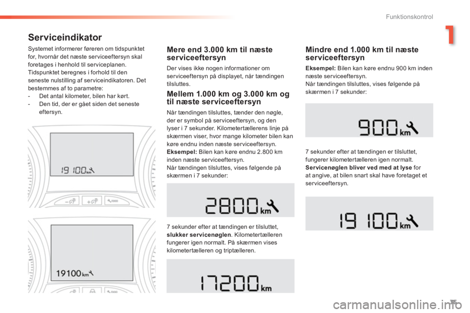 PEUGEOT 2008 2013  Brugsanvisning (in Danish) 1
35
Funktionskontrol
Serviceindikator 
Mere end 3.000 km til næste
serviceeftersyn
Der vises ikke nogen informationer om
ser viceeftersyn på displayet, når tændingen 
til
sluttes.      
S
ystemet