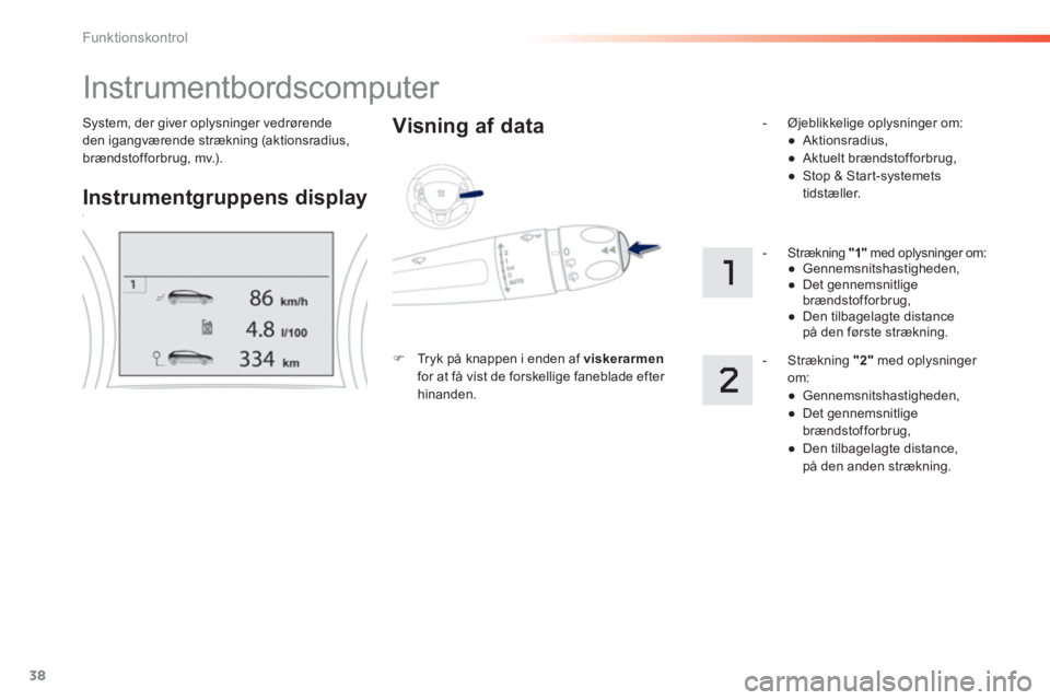 PEUGEOT 2008 2013  Brugsanvisning (in Danish) 38
Funktionskontrol
System, der giver oplysninger vedrørende 
den igangværende strækning (aktionsradius, 
brændstofforbrug, mv.).  
 
Instrumentbordscomputer 
Instrumentgruppens display 
    
Visn