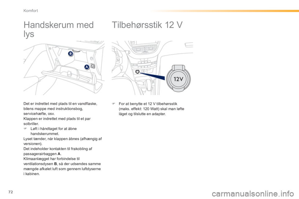 PEUGEOT 2008 2013  Brugsanvisning (in Danish) 72
Komfor t
   
 
 
 
 
Tilbehørsstik 12 V  
 
�) 
  For at benytte et 12 V tilbehørsstik(maks. effekt: 120 Watt) skal man løfte låget og tilslutte en adapter.
 
 
 
 
 
 
 
 
 
 
 
 
Handskerum m