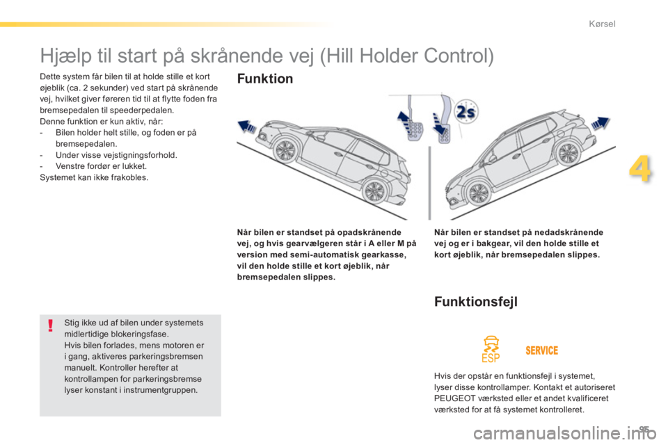 PEUGEOT 2008 2013  Brugsanvisning (in Danish) 95
4
Kørsel
   
 
 
 
 
Hjælp til start på skrånende vej (Hill Holder Control) 
 
Dette system får bilen til at holde stille et kort 
øjeblik (ca. 2 sekunder) ved star t på skrånende
vej, hvil