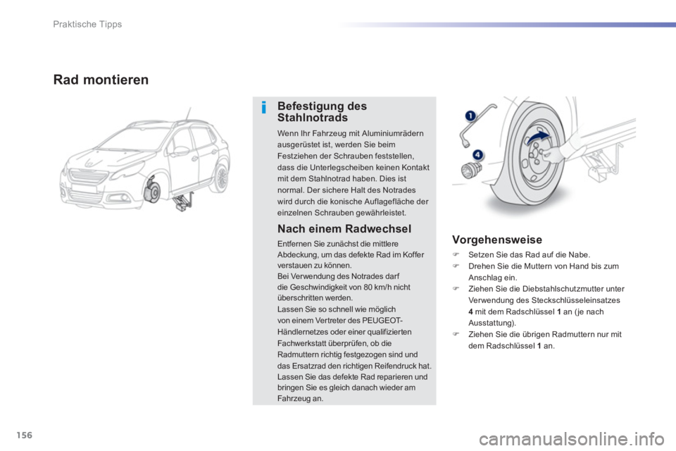 PEUGEOT 2008 2013  Betriebsanleitungen (in German) 156
Praktische Tipps
Rad montieren
Befestigung des Stahlnotrads
Wenn Ihr Fahrzeug mit Aluminiumrädern ausgerüstet ist, werden Sie beimFestziehen der Schrauben feststellen, 
dass die Unterlegscheiben