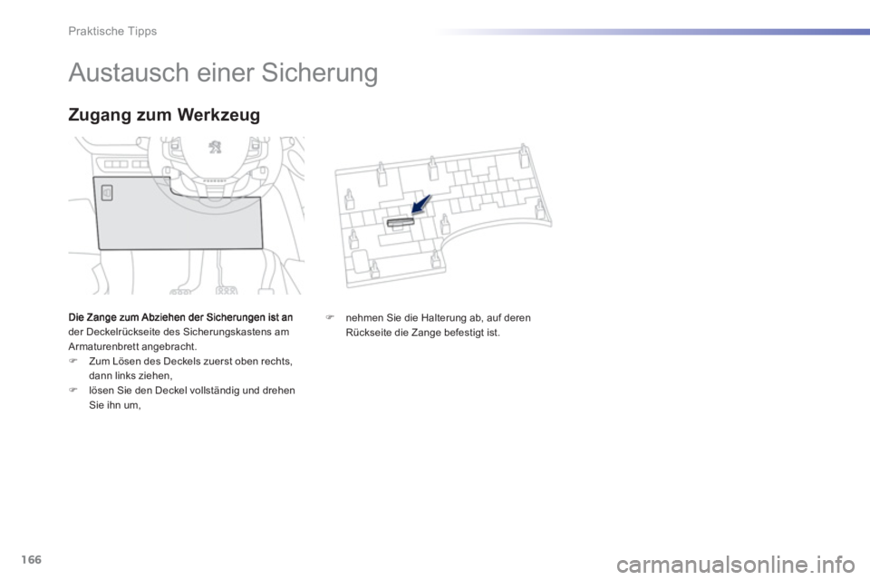 PEUGEOT 2008 2013  Betriebsanleitungen (in German) 166
Praktische Tipps
   
 
 
 
 
 
 
 
 
 
 
 
 
 
Austausch einer Sicherung 
der Deckelrückseite des Sicherungskastens amArmaturenbrett angebracht.�) 
 Zum Lösen des Deckels zuerst oben rechts, 
da