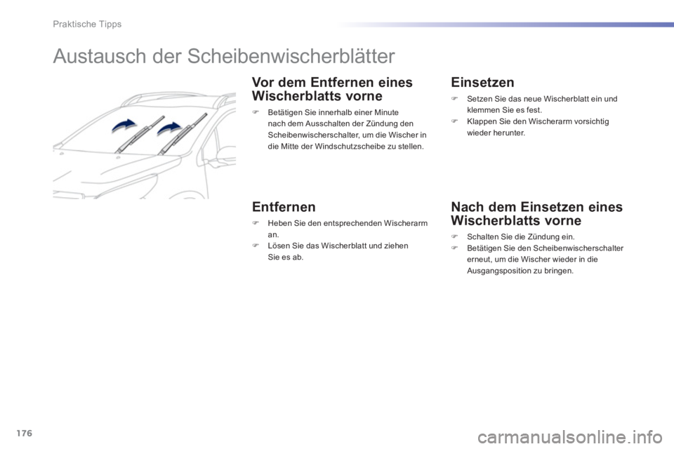 PEUGEOT 2008 2013  Betriebsanleitungen (in German) 176
Praktische Tipps
   
 
 
 
 
 
Austausch der Scheibenwischerblätter 
 
 Vor dem Entfernen eines 
Wischerblatts vorne 
�) 
 Betätigen Sie innerhalb einer Minute nach dem Ausschalten der Zündung 