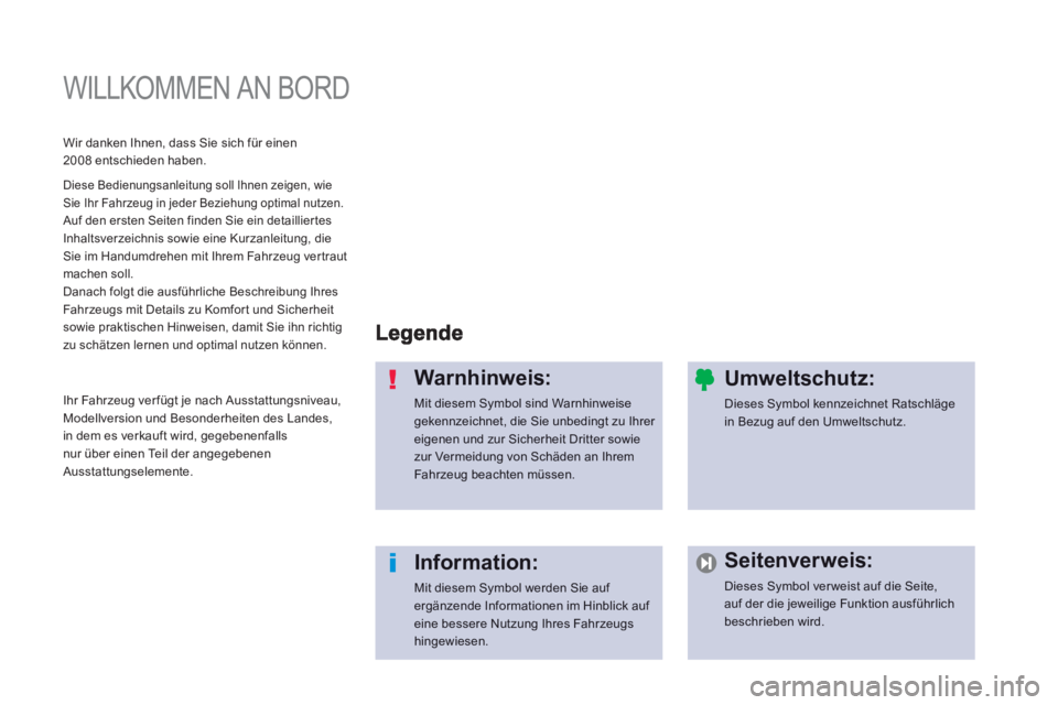 PEUGEOT 2008 2013  Betriebsanleitungen (in German)   WILLKOMMEN AN BORD  
Warnhinweis: 
Mit diesem Symbol sind Warnhinweise gekennzeichnet, die Sie unbedingt zu Ihrer eigenen und zur Sicherheit Dritter sowiezur Vermeidung von Schäden an IhremFahrzeug