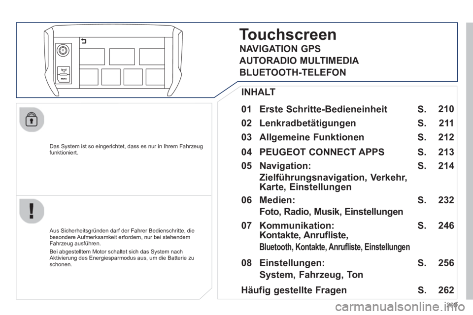 PEUGEOT 2008 2013  Betriebsanleitungen (in German) 209
   
Das System ist so eingerichtet, dass es nur in Ihrem Fahrzeugfunktioniert.  
Touchscreen 
 
 
01  Erste Schritte-Bedieneinheit   
 
 Aus Sicherheitsgründen darf der Fahrer Bedienschritte, die