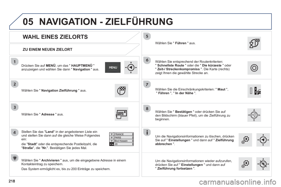 PEUGEOT 2008 2013  Betriebsanleitungen (in German) 05
   
ZU EINEM NEUEN ZIELORT  
 
 
 
WAHL EINES ZIELORTS 
 
Wählen Sie " Navigation Zielführung 
 " aus 
 
 
.
   
Wählen 
Sie " Archivieren" aus, um die eingegebene Adresse in einem Kontakteintra