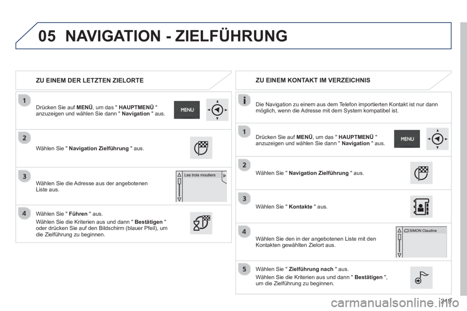 PEUGEOT 2008 2013  Betriebsanleitungen (in German) 05
219
ZU EINEM DER LETZTEN ZIELORTE     
 
ZU EINEM KONTAKT IM VERZEICHNIS  
 
 
Die Navigation zu einem aus dem Telefon importierten Kontakt ist nur dann möglich, wenn die Adresse mit dem System ko