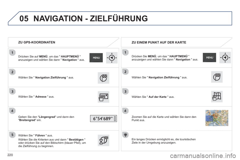 PEUGEOT 2008 2013 Betriebsanleitungen (in German) 05
ZU GPS-KOORDINATEN
ZU EINEM PUNKT AUF DER KARTE
Wählen Sie " Navigation Zielführung
" aus.
Wählen Sie " Adress
e" aus.
Geben Sie den " Längengrad" und dann den
"Brei PEUGEOT 2008 2013 Betriebsanleitungen (in German) 05
ZU GPS-KOORDINATEN
ZU EINEM PUNKT AUF DER KARTE
Wählen Sie " Navigation Zielführung
" aus.
Wählen Sie " Adress
e" aus.
Geben Sie den " Längengrad" und dann den
"Brei