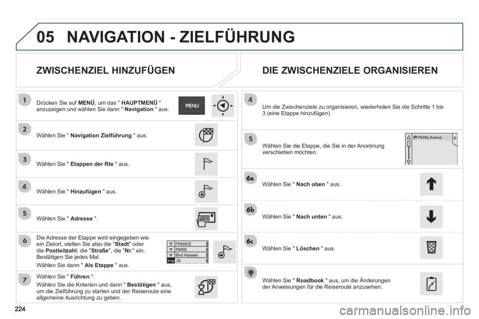 PEUGEOT 2008 2013 Betriebsanleitungen (in German) 05
ZWISCHENZIEL HINZUFÜGEN
DIE ZWISCHENZIELE ORGANISIEREN
Wählen Sie " Navigation Zielführung
" aus.
Wählen Sie "
Etappen der Rte
" aus.
W
ählen Sie " Hinzufügen" aus.
PEUGEOT 2008 2013 Betriebsanleitungen (in German) 05
ZWISCHENZIEL HINZUFÜGEN
DIE ZWISCHENZIELE ORGANISIEREN
Wählen Sie " Navigation Zielführung
" aus.
Wählen Sie "
Etappen der Rte
" aus.
W
ählen Sie " Hinzufügen" aus.