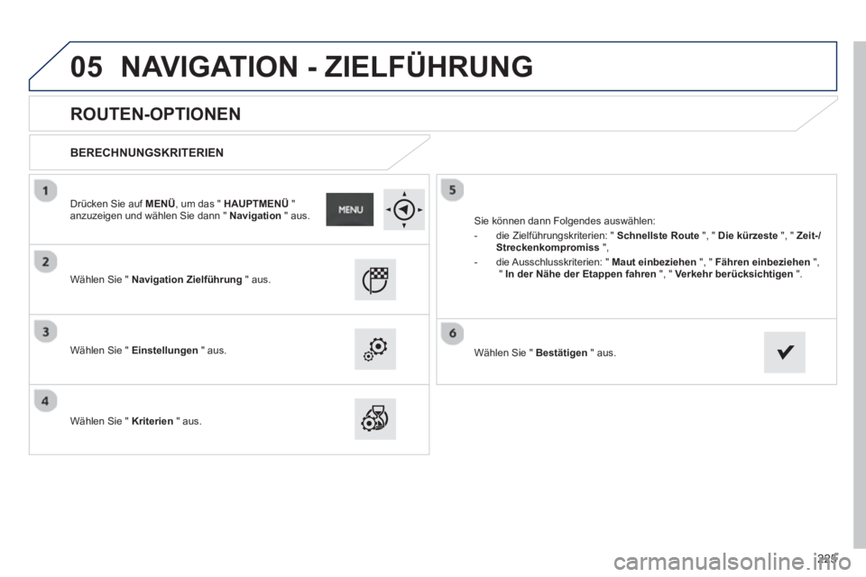PEUGEOT 2008 2013 Betriebsanleitungen (in German) 05
225
ROUTEN-OPTIONEN
BERECHNUNGSKRITERIEN
Wählen Sie " Navigation Zielführung
" aus.
Wählen Sie "
Einstellungen
" aus.
W
ählen Sie " Kriterien
" aus.
S PEUGEOT 2008 2013 Betriebsanleitungen (in German) 05
225
ROUTEN-OPTIONEN
BERECHNUNGSKRITERIEN
Wählen Sie " Navigation Zielführung
" aus.
Wählen Sie "
Einstellungen
" aus.
W
ählen Sie " Kriterien
" aus.
S