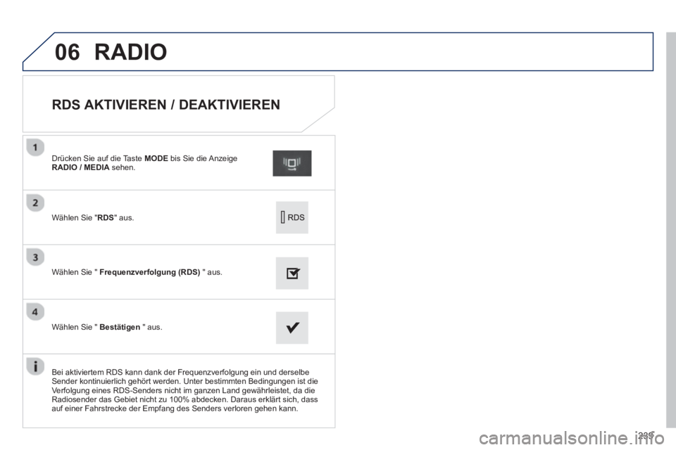 PEUGEOT 2008 2013  Betriebsanleitungen (in German) 06
239
   
 
 
 
 
 
 
 
 
RDS AKTIVIEREN / DEAKTIVIEREN 
Wählen Sie " RDS" aus.   Drücken 
Sie auf die Taste  MODE   bis Sie die Anzeige RADIO / MEDIA 
 sehen.  
Wählen Sie "  Frequenzverfol
gung 