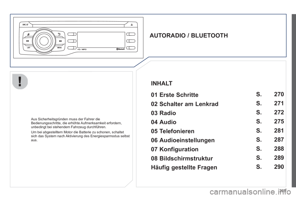 PEUGEOT 2008 2013  Betriebsanleitungen (in German) 269
   
AUTORADIO / BLUETOOTH  
 
   
01 Erste Schritte  
 
 Aus Sicherheitsgründen muss der Fahrer die 
Bedienungsschritte, die erhöhte Aufmerksamkeit erfordern,unbedingt bei stehendem Fahrzeug dur