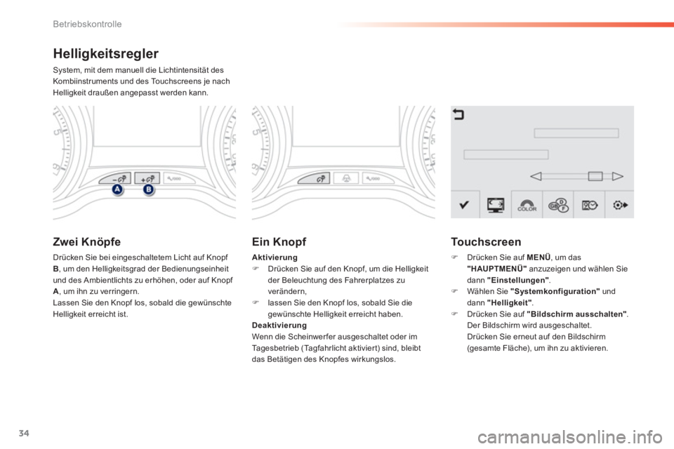 PEUGEOT 2008 2013 Betriebsanleitungen (in German) 34
Betriebskontrolle
Helligkeitsregler
System, mit dem manuell die Lichtintensität des Kombiinstruments und des Touchscreens je nachHelligkeit draußen angepasst werden kann.
Zwei Knöpfe
Drücken PEUGEOT 2008 2013 Betriebsanleitungen (in German) 34
Betriebskontrolle
Helligkeitsregler
System, mit dem manuell die Lichtintensität des Kombiinstruments und des Touchscreens je nachHelligkeit draußen angepasst werden kann.
Zwei Knöpfe
Drücken