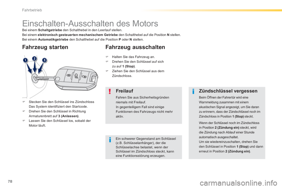 PEUGEOT 2008 2013  Betriebsanleitungen (in German) 78
Fahrbetrieb
   
 
 
 
 
 
 
 
Einschalten-Ausschalten des Motors Bei einem Schaltgetriebe 
 den Schalthebel in den Leerlauf stellen.Bei einem  elektronisch gesteuerten mechanischem Getriebe 
 den S