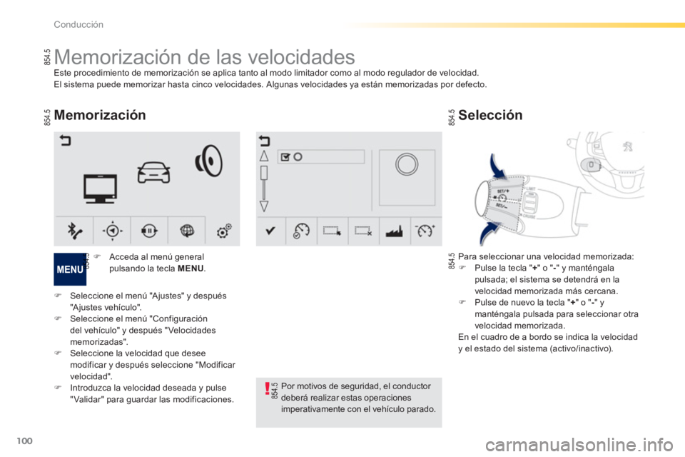 PEUGEOT 2008 2013  Manual del propietario (in Spanish) 100
Conducción
   
 
 
 
 
 
 
 
Memorización de las velocidades Este procedimiento de memorización se aplica tanto al modo limitador como al modo regulador de velocidad. 
El sistema puede memoriza