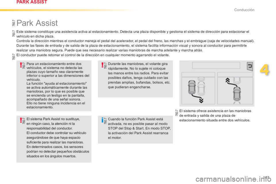 PEUGEOT 2008 2013  Manual del propietario (in Spanish) 103
4
Conducción
   
 
 
 
 
Park Assist 
 
 
Este sistema constituye una asistencia activa al estacionamiento. Detecta una plaza disponible y gestiona el sistema de dirección para estacionar el
veh