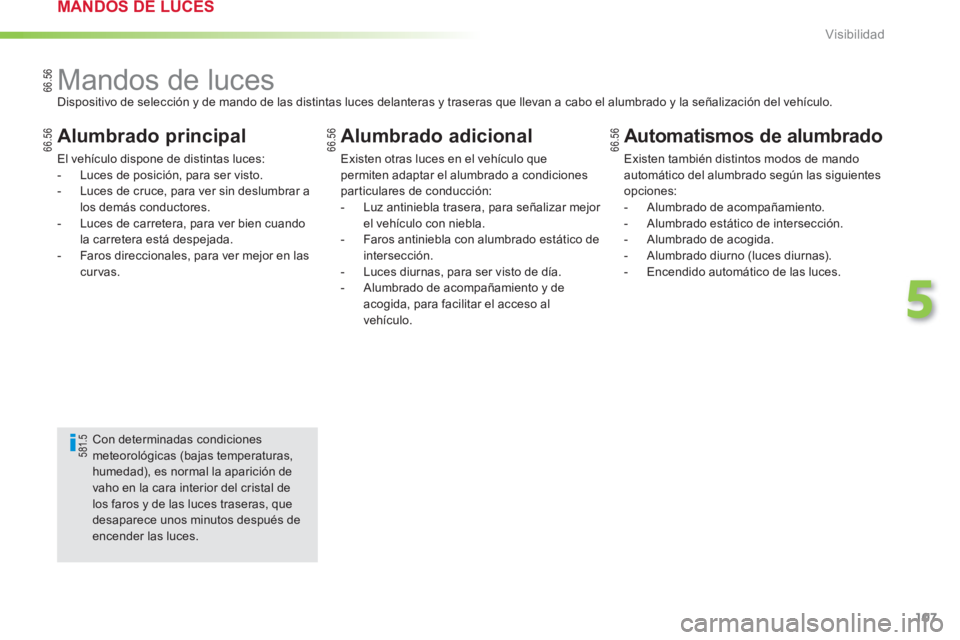 PEUGEOT 2008 2013  Manual del propietario (in Spanish) 107
5
Visibilidad
   
 
 
 
 
 
 
 
 
 
 
 
 
 
Mandos de luces  
Dispositivo de selección y de mando de las distintas luces delanteras y traseras que llevan a cabo el alumbrado y la señalización d