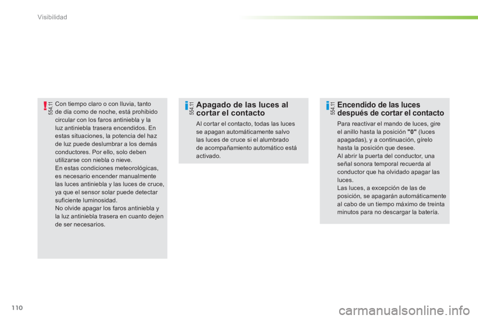 PEUGEOT 2008 2013  Manual del propietario (in Spanish) 110
Visibilidad
Con tiempo claro o con lluvia, tantode día como de noche, está prohibidocircular con los faros antiniebla y laluz antiniebla trasera encendidos. En estas situaciones, la potencia del