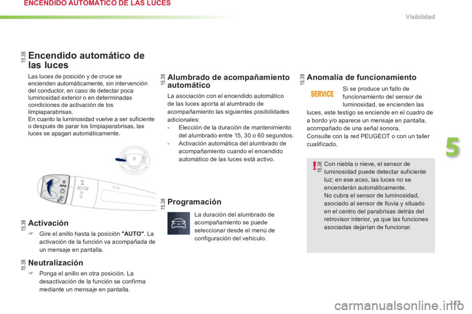 PEUGEOT 2008 2013  Manual del propietario (in Spanish) 113
5
Visibilidad
  Las luces de posición y de cruce se encienden automáticamente, sin intervencióndel conductor, en caso de detectar poca luminosidad exterior o en determinadascondiciones de activ