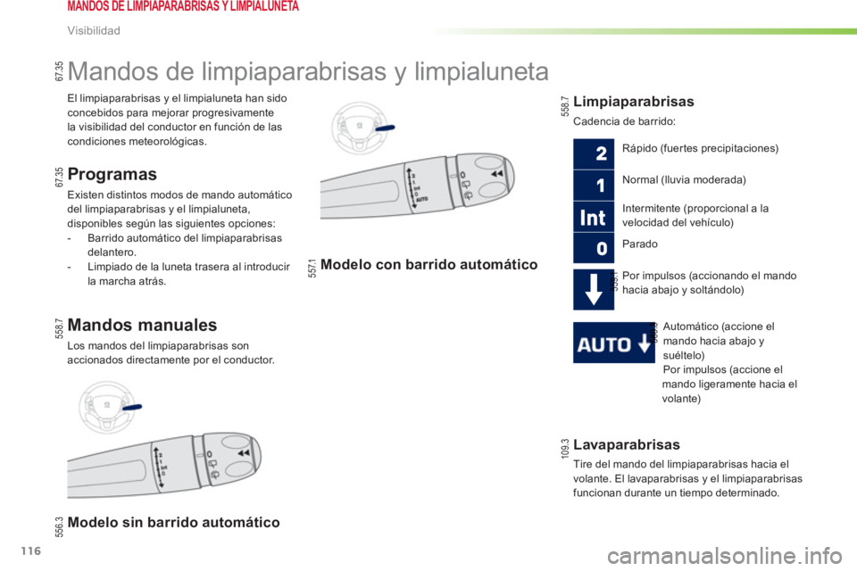 PEUGEOT 2008 2013  Manual del propietario (in Spanish) 116
Visibilidad
Lavaparabrisas
  Tire del mando del limpiaparabrisas hacia el
volante. El lavaparabrisas 
y el limpiaparabrisas
funcionan durante un tiempo determinado.  
 
 
 
 
 
 
 
 
 
 
Mandos de
