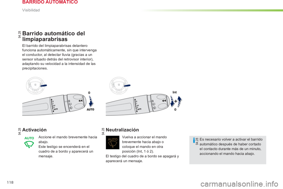 PEUGEOT 2008 2013  Manual del propietario (in Spanish) 118
Visibilidad
Barrido automático del 
limpiaparabrisas 
El barrido del limpiaparabrisas delanterofunciona automáticamente, sin que intervengael conductor, al detectar lluvia (gracias a un sensor s