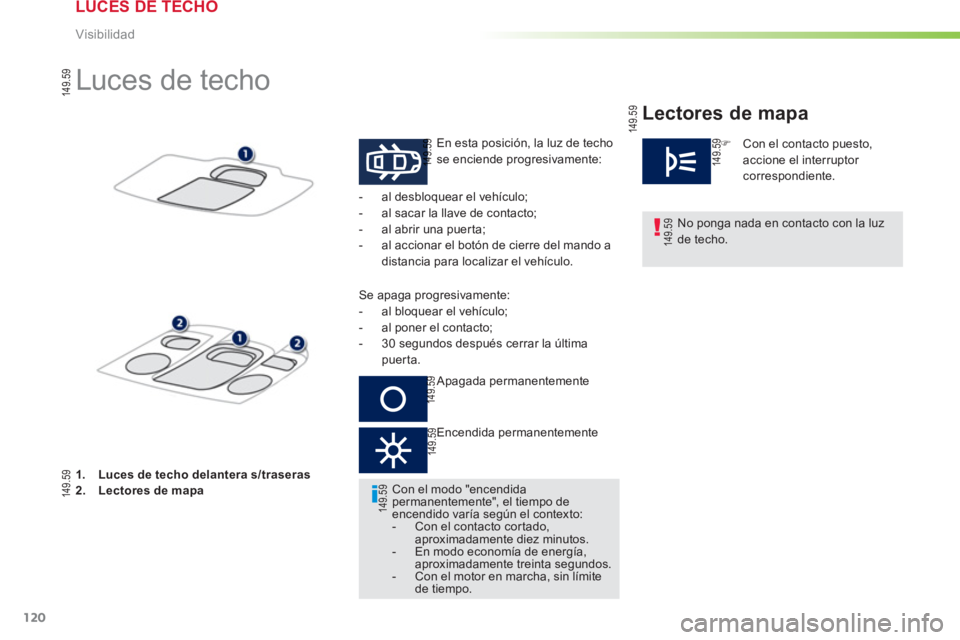 PEUGEOT 2008 2013  Manual del propietario (in Spanish) 120
Visibilidad
   
 
 
 
 
 
 
 
 
 
 
Luces de techo 
En esta posición, la luz de techo se enciende progresivamente: 
 
 
No ponga nada en contacto con la luz de techo.  
     
 
-  al desbloquear 