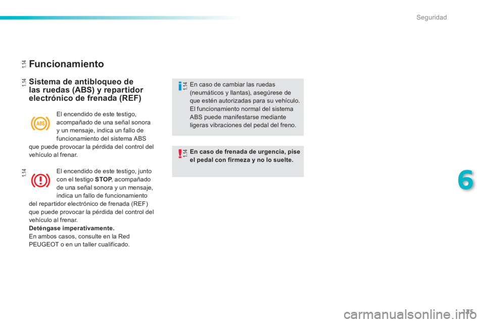 PEUGEOT 2008 2013  Manual del propietario (in Spanish) 125
6
Seguridad
   
Funcionamiento 
 
 
Sistema de antibloqueo delas ruedas (ABS) y repartidor electrónico de frenada (REF)
En caso de frenada de urgencia, piseel pedal con firmeza y no lo suelte.
En