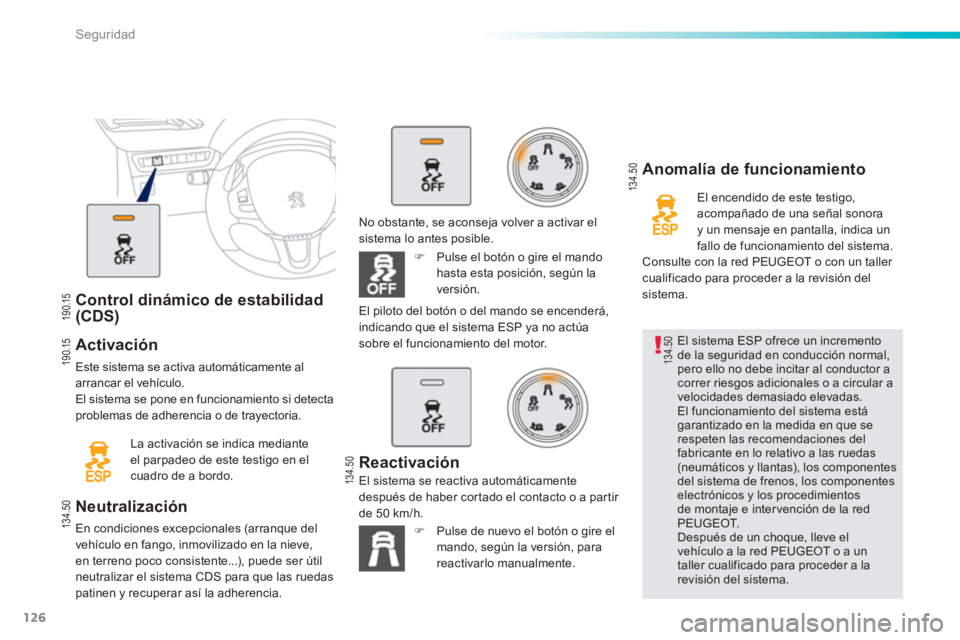 PEUGEOT 2008 2013  Manual del propietario (in Spanish) 126
Seguridad
Control dinámico de estabilidad(CDS)   
Activación 
Este sistema se activa automáticamente al arrancar el vehículo. 
El sistema se pone en funcionamiento si detecta problemas de adhe
