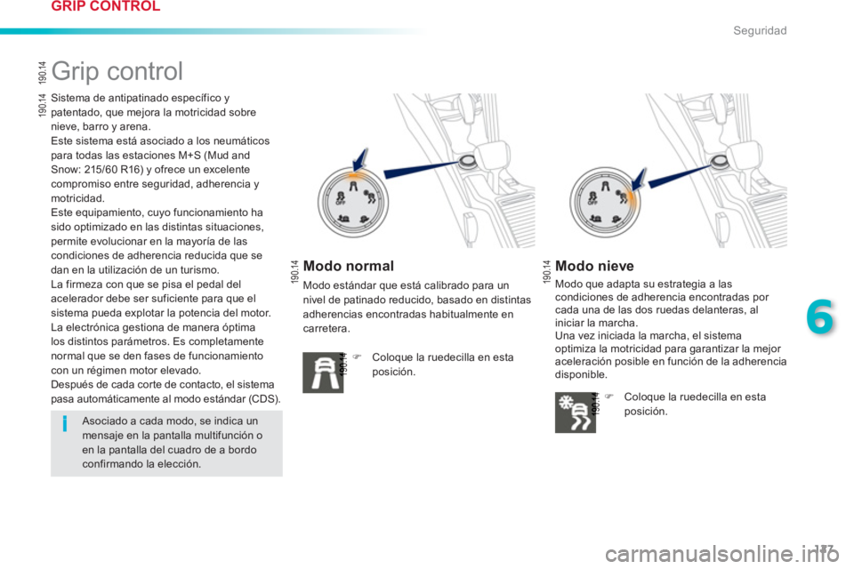 PEUGEOT 2008 2013  Manual del propietario (in Spanish) 127
6
i
Seguridad
   
 
 
 
 
 
 
 
 
 
 
Grip control  
 
Sistema de antipatinado específico y patentado, que mejora la motricidad sobre nieve, barro y arena. 
  Este sistema está asociado a los ne