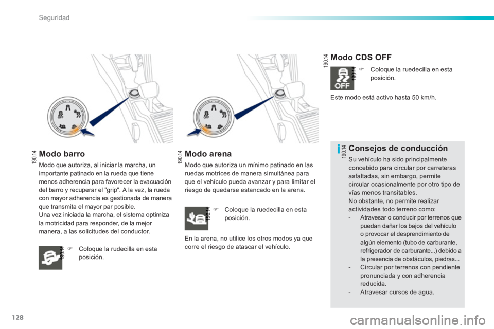 PEUGEOT 2008 2013  Manual del propietario (in Spanish) 128
i
Seguridad
Modo barro 
Modo que autoriza, al iniciar la marcha, un 
importante patinado en la rueda que tiene menos adherencia para favorecer la evacuación 
del barro y recuperar el "grip". A la