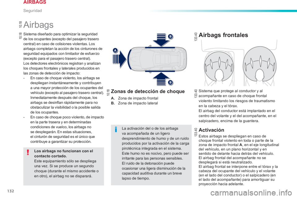 PEUGEOT 2008 2013  Manual del propietario (in Spanish) 132
Seguridad
  Airbags 
Sistema diseñado para optimizar la seguridad
de los ocupantes (excepto del pasajero traserocentral) en caso de colisiones violentas. Losairbags completan la acción de los ci
