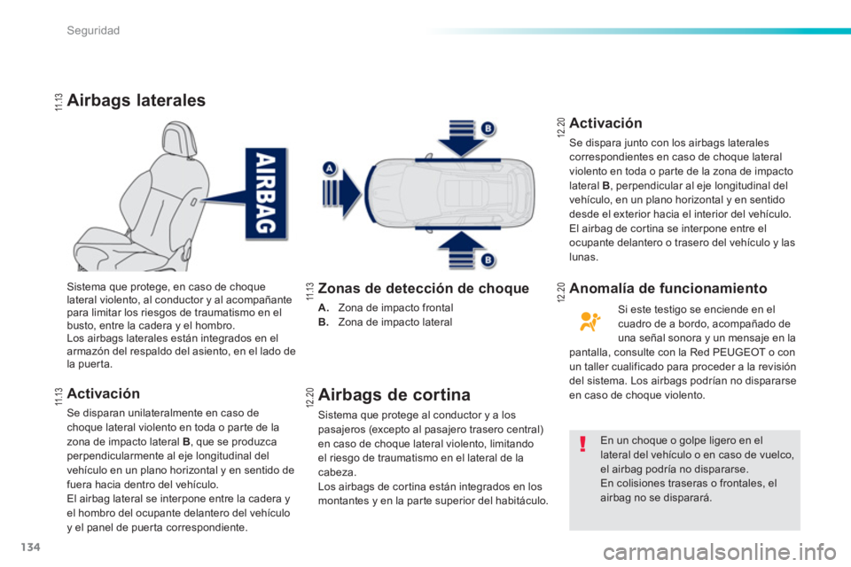 PEUGEOT 2008 2013  Manual del propietario (in Spanish) 134
Seguridad
Airbags laterales 
Activación 
Se disparan unilateralmente en caso de choque lateral violento en toda o parte de la
zona de impacto lateral B 
, que se produzca perpendicularmente al ej
