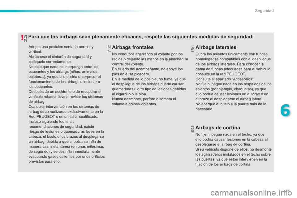 PEUGEOT 2008 2013  Manual del propietario (in Spanish) 135
6
Seguridad
 Adopte una posición sentada normal y 
vertical. Abróchese el cinturón de seguridad y colóquelo correctamente.   No deje que nada se interponga entre los ocupantes y los airbags (n