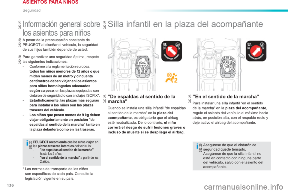 PEUGEOT 2008 2013  Manual del propietario (in Spanish) 136
Seguridad
   
 
 
 
 
 
 
 
Información general sobre 
los asientos para niños  
Para garantizar una seguridad óptima, respete las siguientes indicaciones: -  Conforme a la reglamentación euro