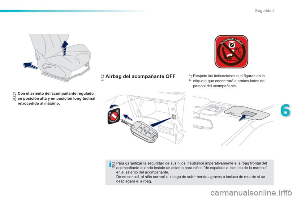 PEUGEOT 2008 2013  Manual del propietario (in Spanish) 137
6
Seguridad
Airbag del acompañante OFF
Con el asiento del acompañante regulado en posición alta y en posición longitudinalretrocedido al máximo.
   
Respete las indicaciones que figuran en la