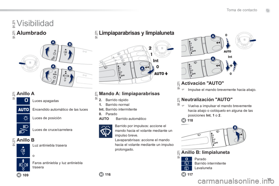 PEUGEOT 2008 2013  Manual del propietario (in Spanish) .
13
To m a  d e  c o n t a c t o
  Visibilidad 
 
 
Alumbrado
 
 Anillo A 
   
Anillo B 
Limpiaparabrisas y limpialuneta
109
Mando A: limpiaparabrisas
2. 
 Barrido rápido 1.Barrido normalInt.Barrido