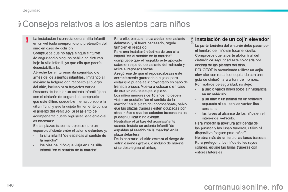 PEUGEOT 2008 2013  Manual del propietario (in Spanish) 140
Seguridad
  La instalación incorrecta de una silla infantil en un vehículo compromete la protección del 
niño en caso de colisión. Compruebe que no haya ningún cinturón de seguridad o ningu