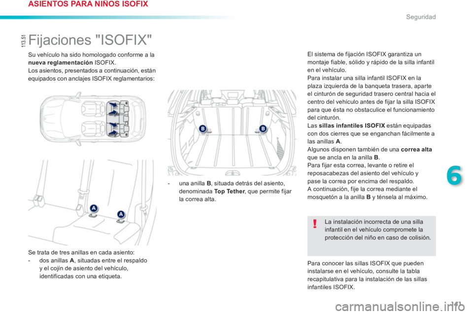 PEUGEOT 2008 2013  Manual del propietario (in Spanish) 141
6
Seguridad
 Su vehículo ha sido homologado conforme a la 
nueva reglamentaciónISOFIX.
  Los asientos, presentados a continuación, están equipados con anclajes ISOFIX reglamentarios:
 
 
 
 
 
