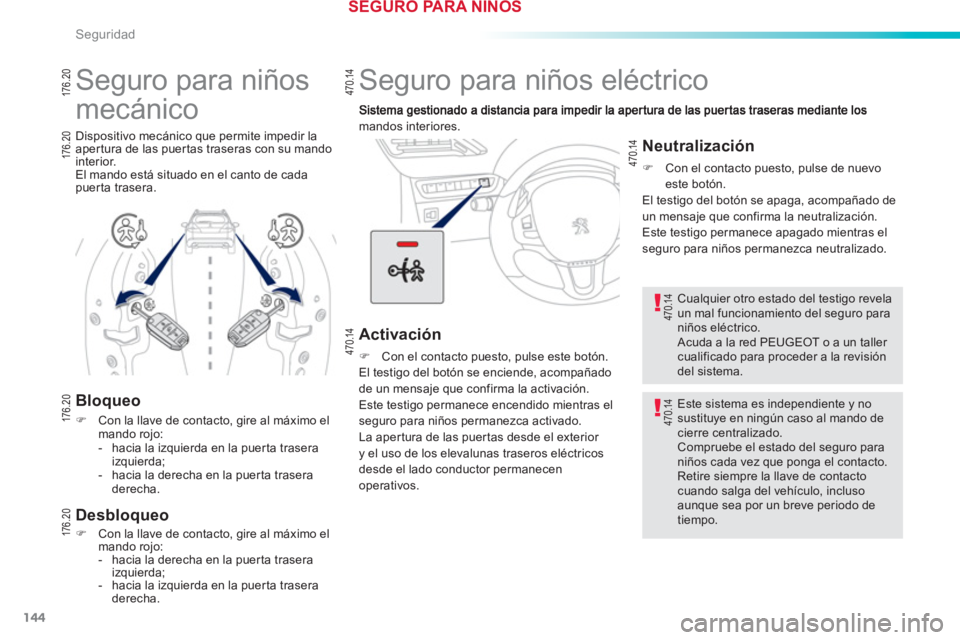 PEUGEOT 2008 2013  Manual del propietario (in Spanish) 144
Seguridad
   
 
 
 
Seguro para niños eléctrico 
mandos interiores.
 
 
Activación
�) 
 Con el contacto puesto, pulse este botón.  
  El testigo del botón se enciende, acompañado 
de un mens