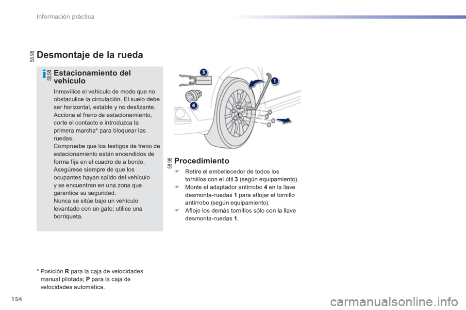 PEUGEOT 2008 2013  Manual del propietario (in Spanish) 154
Información práctica
Desmontaje de la rueda
   
Estacionamiento delvehículo
 
Inmovilice el vehículo de modo que no obstaculice la circulación. El suelo debeser horizontal, estable y no desli