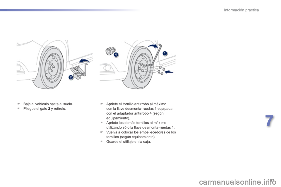 PEUGEOT 2008 2013  Manual del propietario (in Spanish) 157
7
Información práctica
�)Baje el vehículo hasta el suelo. �)Pliegue el gato  2 y retírelo. �)    Apriete el tornillo antirrobo al máximo con la llave desmonta-ruedas  1equipadacon el adaptado