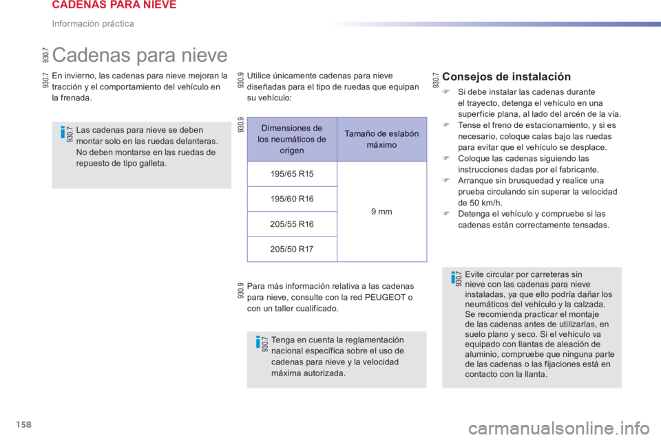 PEUGEOT 2008 2013  Manual del propietario (in Spanish) 158
Información práctica
   
 
 
 
 
Cadenas para nieve 
En invierno, las cadenas para nieve mejoran la 
tracción y el compor tamiento del vehículo en 
la frenada.
   
Las cadenas para nieve se de