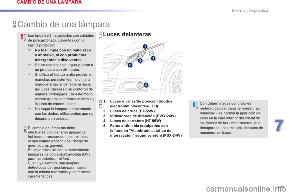 PEUGEOT 2008 2013  Manual del propietario (in Spanish) 159
7
Información práctica
   
 
 
 
 
 
 
 
 
 
 
Cambio de una lámpara 
 
 
Luces delanteras  
 Con determinadas condicionesmeteorológicas (bajas temperaturas, humedad), es normal la aparición 