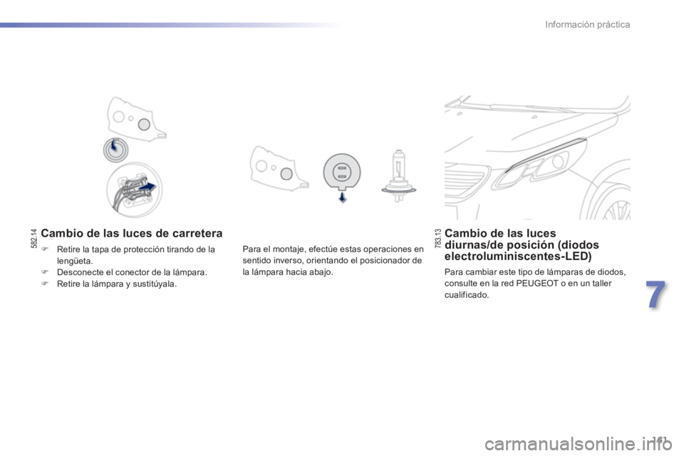 PEUGEOT 2008 2013  Manual del propietario (in Spanish) 161
7
Información práctica
   
Cambio de las luces de carretera Cambio de las luces diurnas/de posición (diodoselectroluminiscentes-LED) 
 
Para cambiar este tipo de lámparas de diodos, consulte e