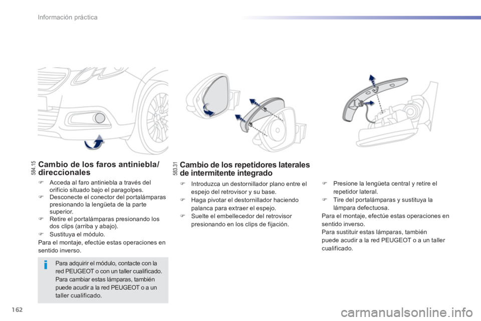 PEUGEOT 2008 2013  Manual del propietario (in Spanish) 162
Información práctica
Cambio de los faros antiniebla/direccionales 
�)   Acceda al faro antiniebla a través del 
orificio situado bajo el paragolpes.�)    Desconecte el conector del por talámpa