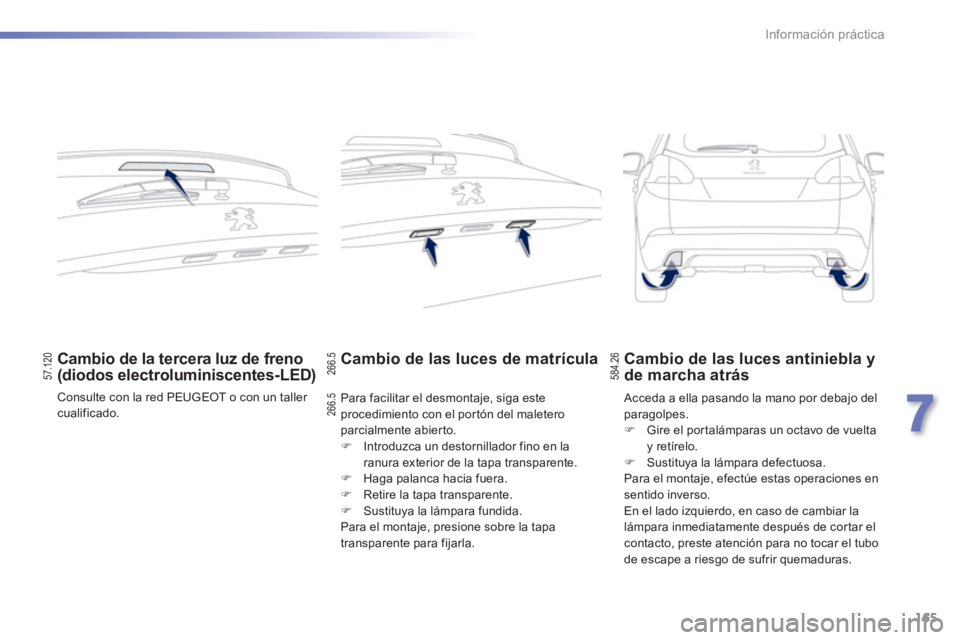 PEUGEOT 2008 2013  Manual del propietario (in Spanish) 165
7
Información práctica
Cambio de la tercera luz de freno (diodos electroluminiscentes-LED) 
 Consulte con la red PEUGEOT o con un taller cualificado.
Cambio de las luces de matrícula  
Para fac