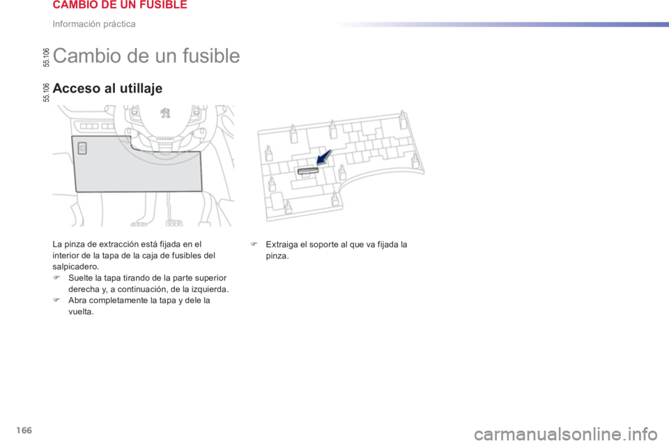 PEUGEOT 2008 2013  Manual del propietario (in Spanish) 166
Información práctica
   
 
 
 
 
 
 
 
 
 
 
 
 
 
 
 
 
 
 
 
Cambio de un fusible 
La pinza de extracción está fijada en el 
interior de la tapa de la caja de fusibles del salpicadero.�)Suel