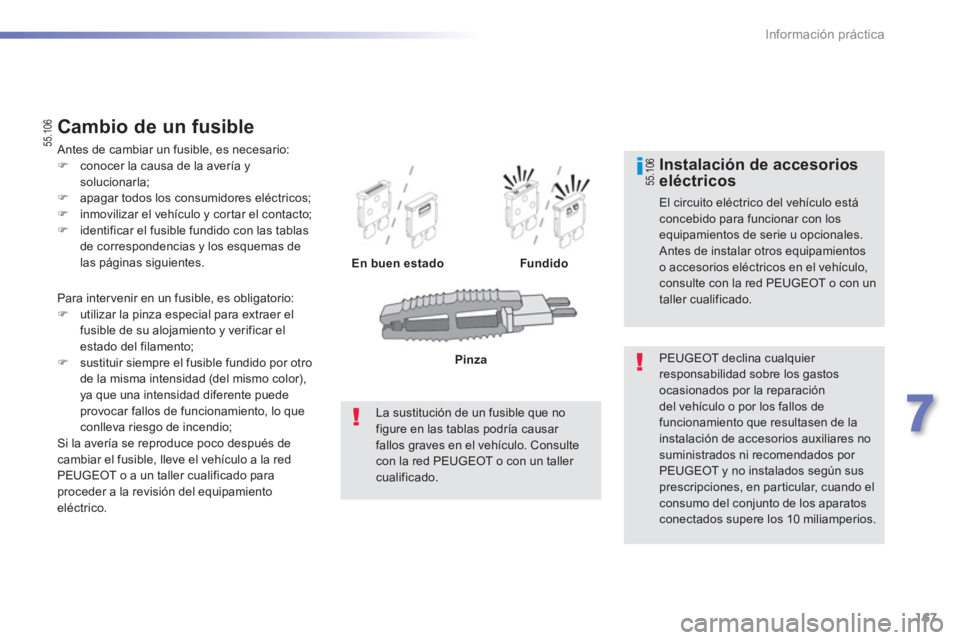 PEUGEOT 2008 2013  Manual del propietario (in Spanish) 167
7
Información práctica
  Para intervenir en un fusible, es obligatorio:�)utilizar la pinza especial para extraer el
fusible de su alojamiento y verificar elestado del filamento;�)sustituir siemp